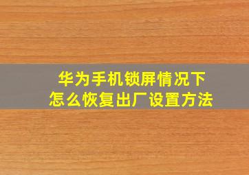 华为手机锁屏情况下怎么恢复出厂设置方法