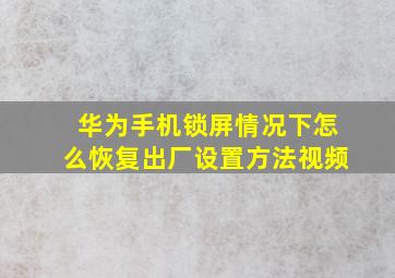 华为手机锁屏情况下怎么恢复出厂设置方法视频