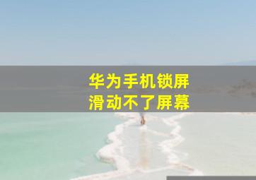 华为手机锁屏滑动不了屏幕