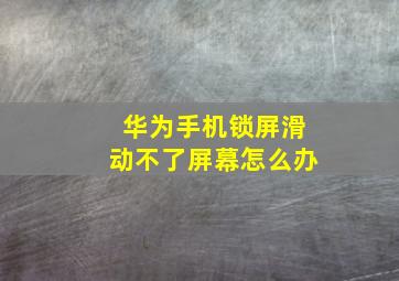 华为手机锁屏滑动不了屏幕怎么办