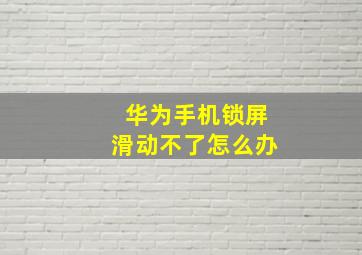 华为手机锁屏滑动不了怎么办