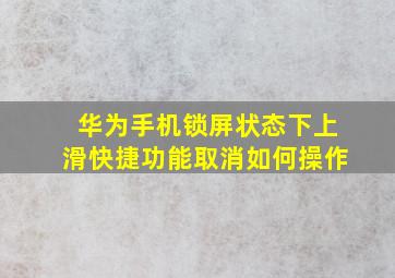 华为手机锁屏状态下上滑快捷功能取消如何操作