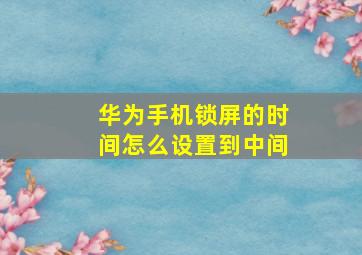 华为手机锁屏的时间怎么设置到中间