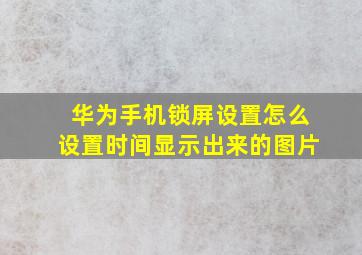 华为手机锁屏设置怎么设置时间显示出来的图片