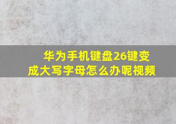 华为手机键盘26键变成大写字母怎么办呢视频