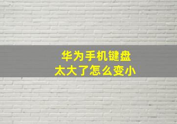 华为手机键盘太大了怎么变小