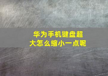 华为手机键盘超大怎么缩小一点呢