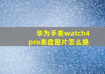 华为手表watch4pro表盘图片怎么换