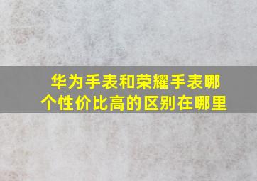 华为手表和荣耀手表哪个性价比高的区别在哪里