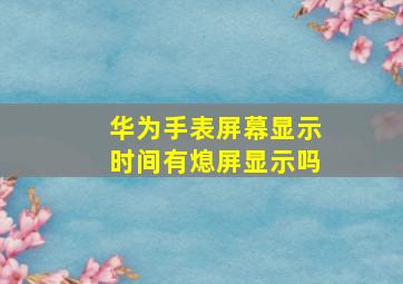 华为手表屏幕显示时间有熄屏显示吗