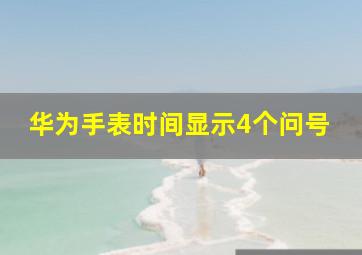 华为手表时间显示4个问号