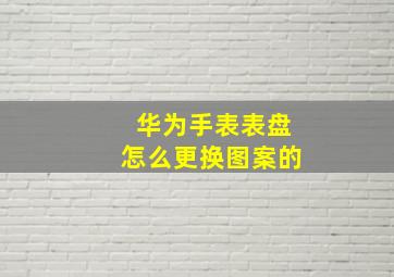 华为手表表盘怎么更换图案的