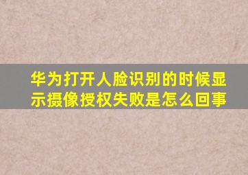 华为打开人脸识别的时候显示摄像授权失败是怎么回事