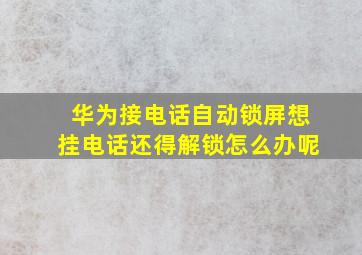 华为接电话自动锁屏想挂电话还得解锁怎么办呢