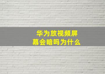 华为放视频屏幕会暗吗为什么