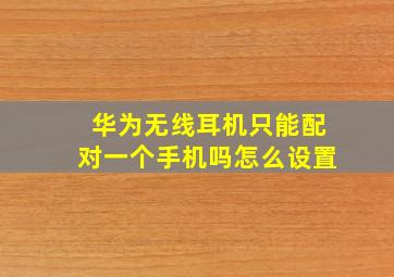 华为无线耳机只能配对一个手机吗怎么设置