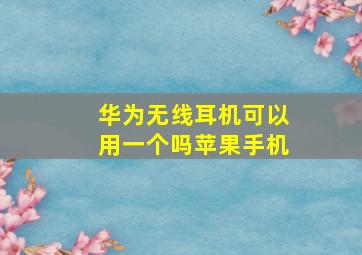 华为无线耳机可以用一个吗苹果手机