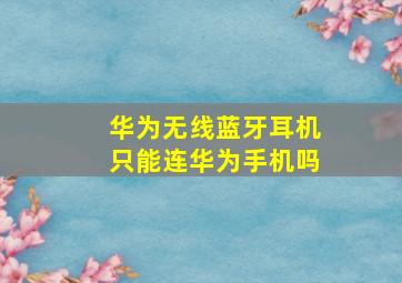 华为无线蓝牙耳机只能连华为手机吗