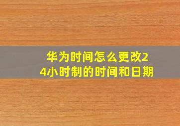 华为时间怎么更改24小时制的时间和日期