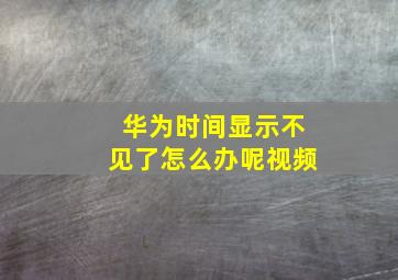 华为时间显示不见了怎么办呢视频