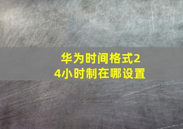 华为时间格式24小时制在哪设置