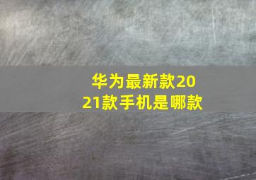 华为最新款2021款手机是哪款