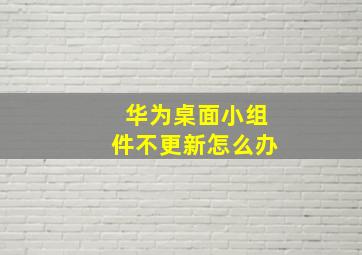 华为桌面小组件不更新怎么办