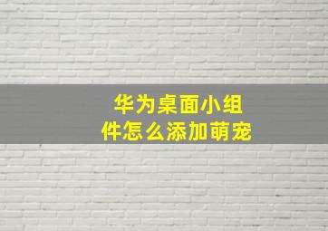 华为桌面小组件怎么添加萌宠