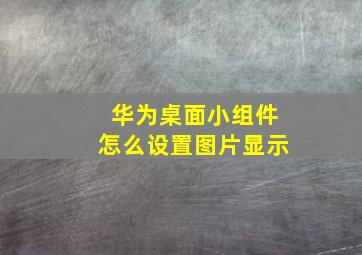 华为桌面小组件怎么设置图片显示