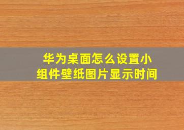 华为桌面怎么设置小组件壁纸图片显示时间