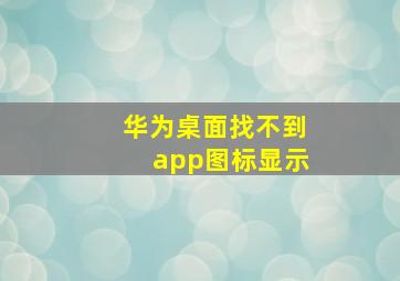 华为桌面找不到app图标显示