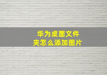 华为桌面文件夹怎么添加图片