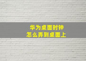 华为桌面时钟怎么弄到桌面上