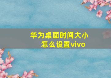 华为桌面时间大小怎么设置vivo