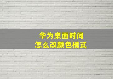 华为桌面时间怎么改颜色模式