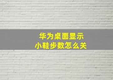 华为桌面显示小鞋步数怎么关