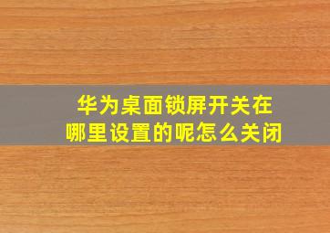 华为桌面锁屏开关在哪里设置的呢怎么关闭