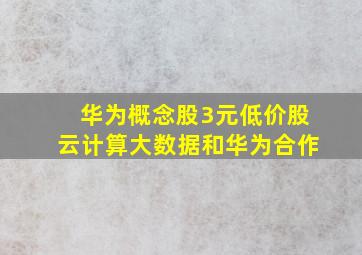 华为概念股3元低价股云计算大数据和华为合作