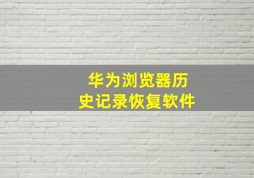 华为浏览器历史记录恢复软件