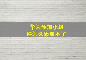 华为添加小组件怎么添加不了