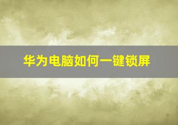 华为电脑如何一键锁屏