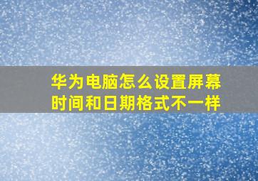 华为电脑怎么设置屏幕时间和日期格式不一样