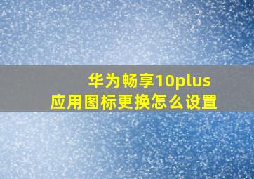 华为畅享10plus应用图标更换怎么设置