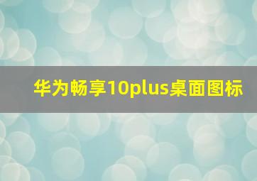 华为畅享10plus桌面图标