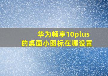 华为畅享10plus的桌面小图标在哪设置