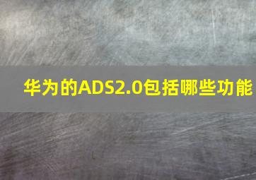 华为的ADS2.0包括哪些功能