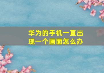 华为的手机一直出现一个画面怎么办