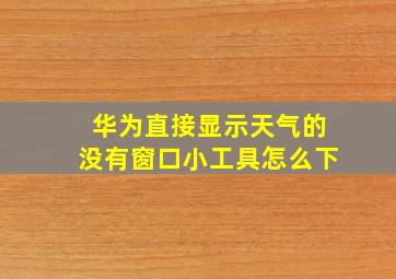 华为直接显示天气的没有窗口小工具怎么下