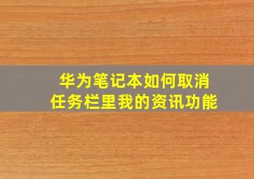 华为笔记本如何取消任务栏里我的资讯功能