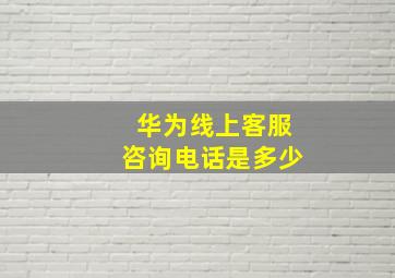 华为线上客服咨询电话是多少